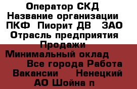 Оператор СКД › Название организации ­ ПКФ "Пиорит-ДВ", ЗАО › Отрасль предприятия ­ Продажи › Минимальный оклад ­ 25 000 - Все города Работа » Вакансии   . Ненецкий АО,Шойна п.